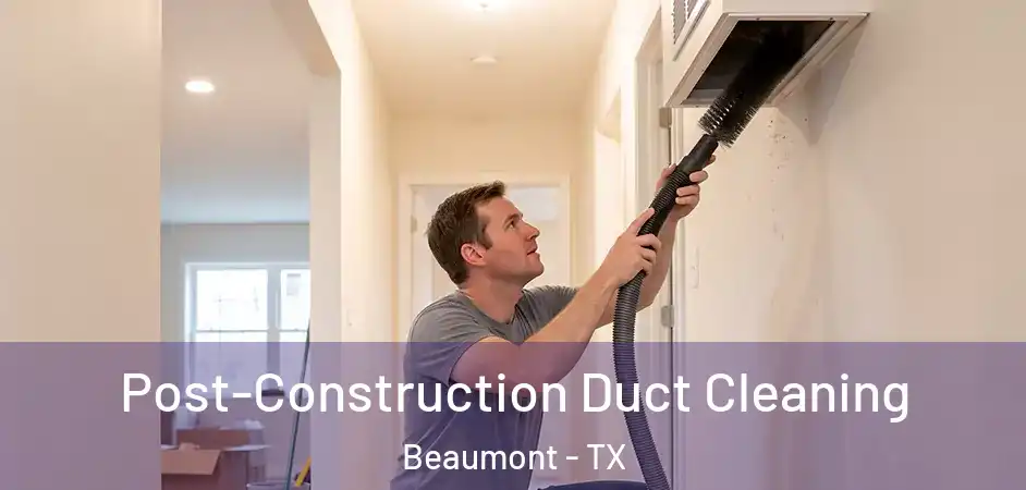  Post-Construction Duct Cleaning Beaumont - TX